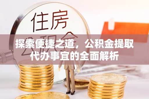 任城探索便捷之道，公积金提取代办事宜的全面解析