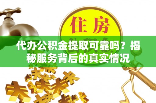 任城代办公积金提取可靠吗？揭秘服务背后的真实情况
