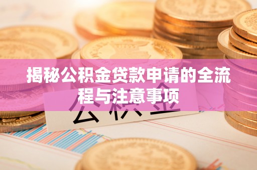 任城揭秘公积金贷款申请的全流程与注意事项