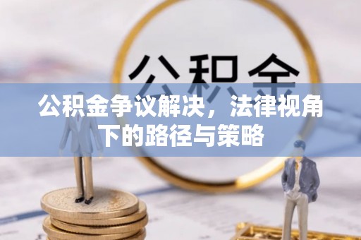 任城公积金争议解决，法律视角下的路径与策略