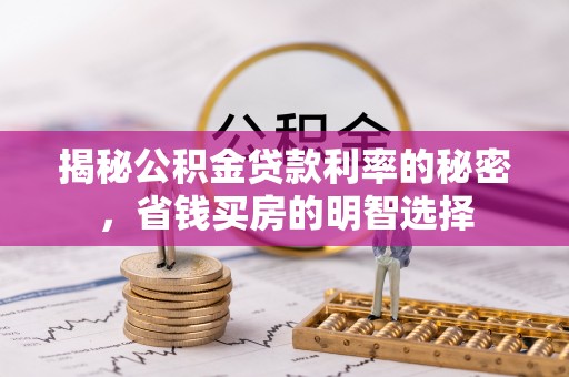 任城揭秘公积金贷款利率的秘密，省钱买房的明智选择