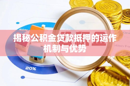 任城揭秘公积金贷款抵押的运作机制与优势