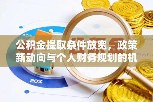 任城公积金提取条件放宽，政策新动向与个人财务规划的机遇