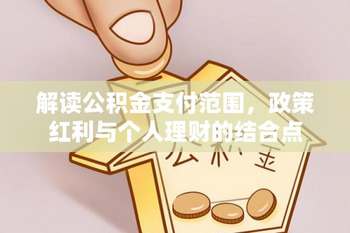 任城解读公积金支付范围，政策红利与个人理财的结合点
