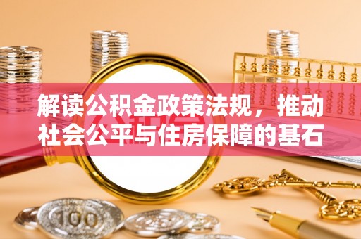 任城解读公积金政策法规，推动社会公平与住房保障的基石