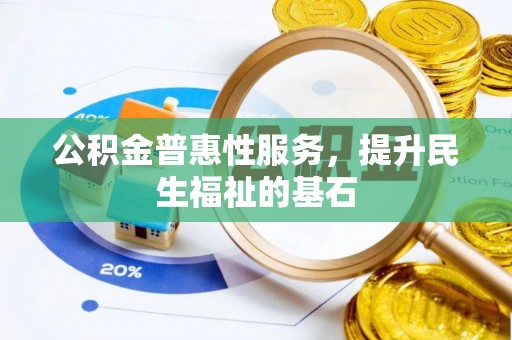任城公积金普惠性服务，提升民生福祉的基石