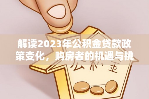 任城解读2023年公积金贷款政策变化，购房者的机遇与挑战