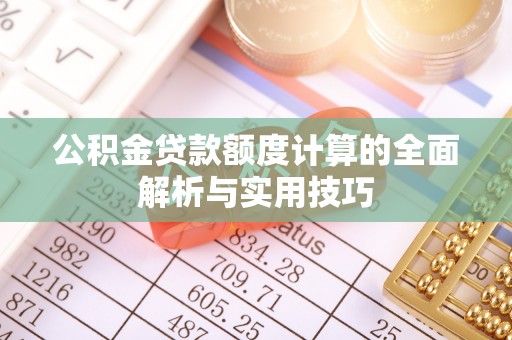 任城公积金贷款额度计算的全面解析与实用技巧