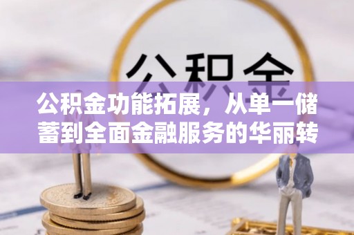 任城公积金功能拓展，从单一储蓄到全面金融服务的华丽转身