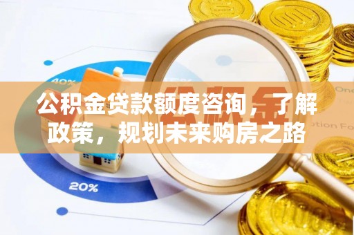 任城公积金贷款额度咨询，了解政策，规划未来购房之路