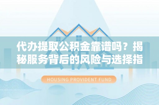 任城代办提取公积金靠谱吗？揭秘服务背后的风险与选择指南