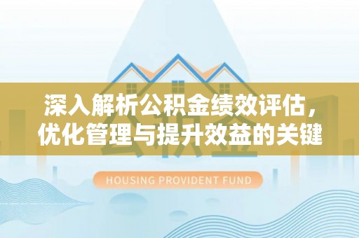 任城深入解析公积金绩效评估，优化管理与提升效益的关键路径