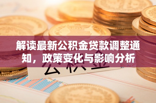 任城解读最新公积金贷款调整通知，政策变化与影响分析