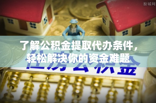 任城了解公积金提取代办条件，轻松解决你的资金难题