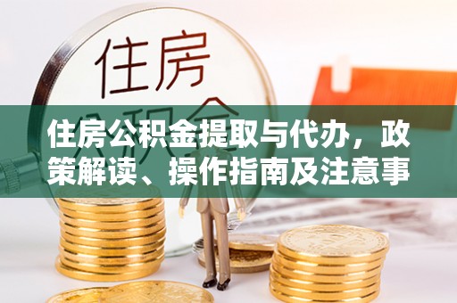 任城住房公积金提取与代办，政策解读、操作指南及注意事项