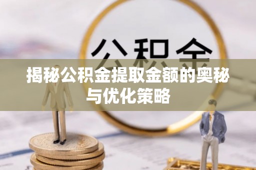 任城揭秘公积金提取金额的奥秘与优化策略