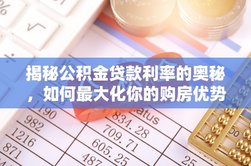 任城揭秘公积金贷款利率的奥秘，如何最大化你的购房优势