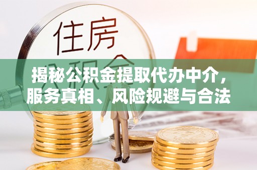 任城揭秘公积金提取代办中介，服务真相、风险规避与合法途径