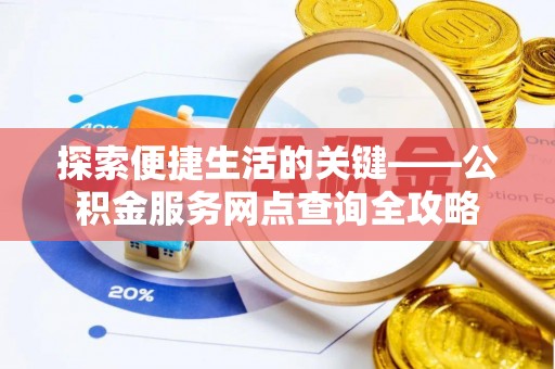任城探索便捷生活的关键——公积金服务网点查询全攻略