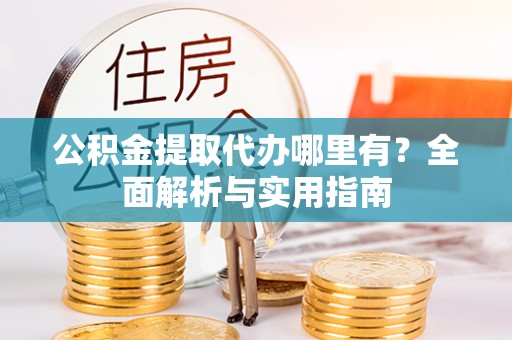 任城公积金提取代办哪里有？全面解析与实用指南