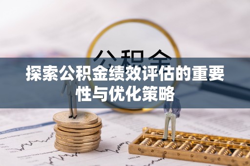 任城探索公积金绩效评估的重要性与优化策略