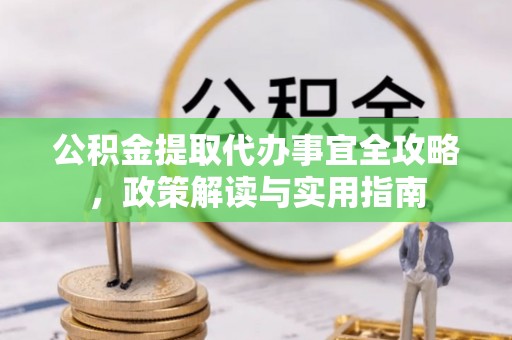 任城公积金提取代办事宜全攻略，政策解读与实用指南