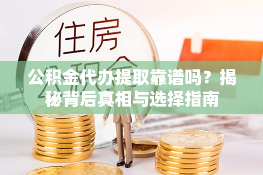任城公积金代办提取靠谱吗？揭秘背后真相与选择指南