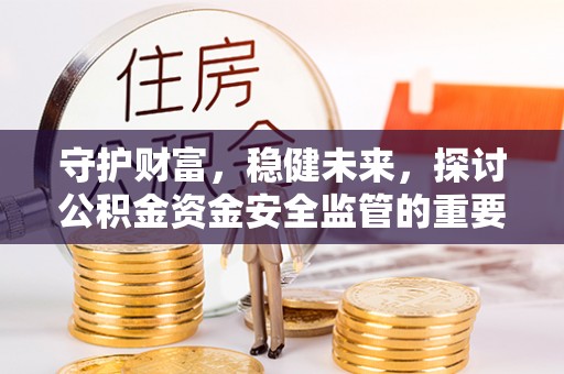 任城守护财富，稳健未来，探讨公积金资金安全监管的重要性与实践