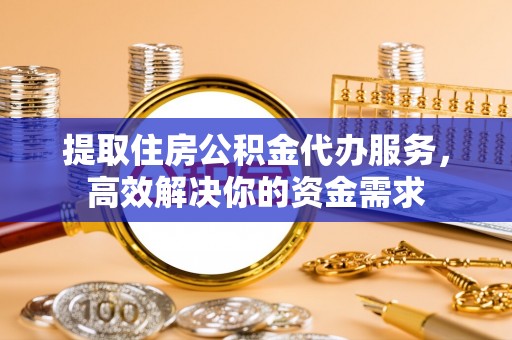 任城提取住房公积金代办服务，高效解决你的资金需求
