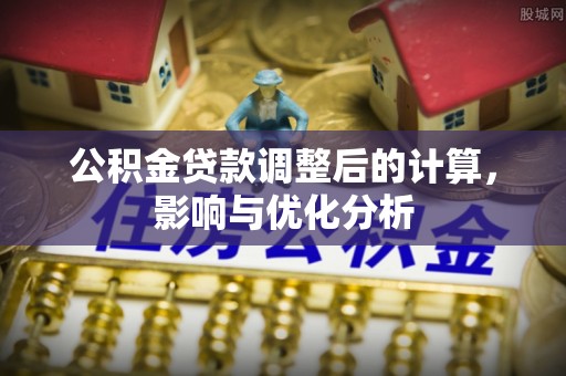 任城公积金贷款调整后的计算，影响与优化分析