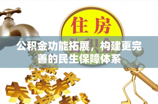 任城公积金功能拓展，构建更完善的民生保障体系