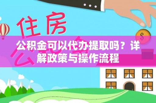 任城公积金可以代办提取吗？详解政策与操作流程
