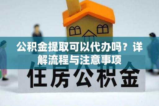 任城公积金提取可以代办吗？详解流程与注意事项