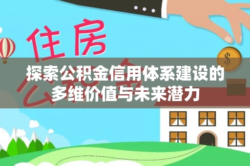 任城探索公积金信用体系建设的多维价值与未来潜力