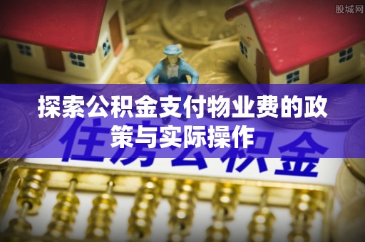 任城探索公积金支付物业费的政策与实际操作