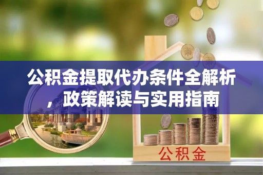任城公积金提取代办条件全解析，政策解读与实用指南