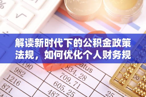 任城解读新时代下的公积金政策法规，如何优化个人财务规划