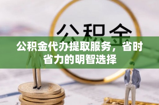 任城公积金代办提取服务，省时省力的明智选择