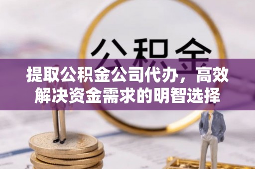任城提取公积金公司代办，高效解决资金需求的明智选择
