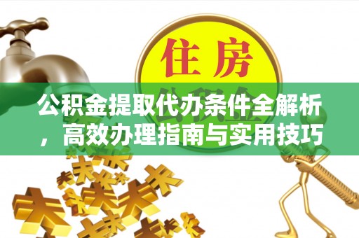 任城公积金提取代办条件全解析，高效办理指南与实用技巧