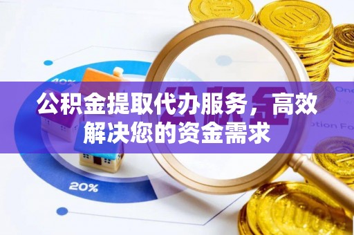 任城公积金提取代办服务，高效解决您的资金需求