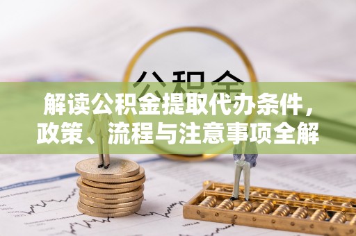 任城解读公积金提取代办条件，政策、流程与注意事项全解析