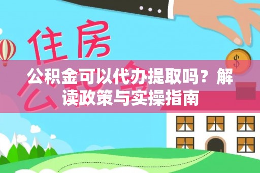 任城公积金可以代办提取吗？解读政策与实操指南