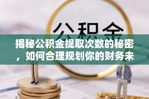 任城揭秘公积金提取次数的秘密，如何合理规划你的财务未来