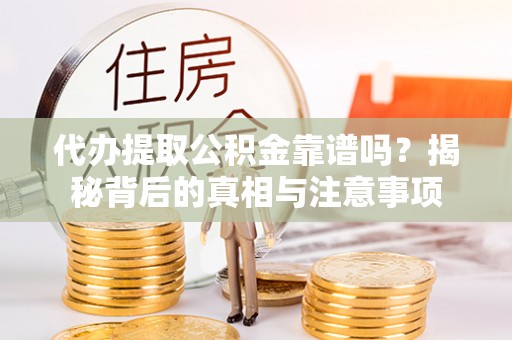 任城代办提取公积金靠谱吗？揭秘背后的真相与注意事项