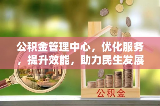 任城公积金管理中心，优化服务，提升效能，助力民生发展