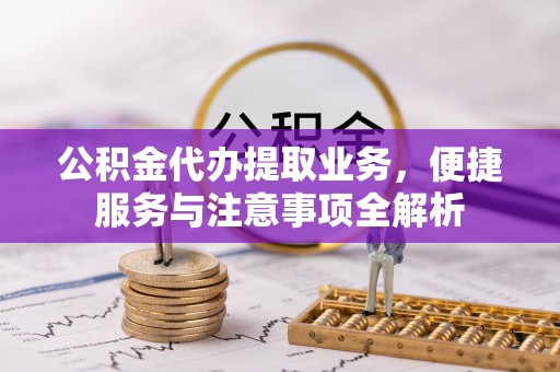 任城公积金代办提取业务，便捷服务与注意事项全解析