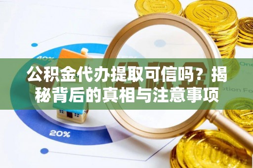 任城公积金代办提取可信吗？揭秘背后的真相与注意事项