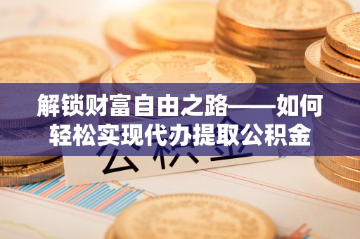 任城解锁财富自由之路——如何轻松实现代办提取公积金