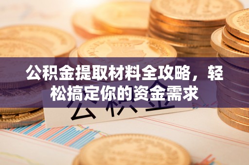 任城公积金提取材料全攻略，轻松搞定你的资金需求